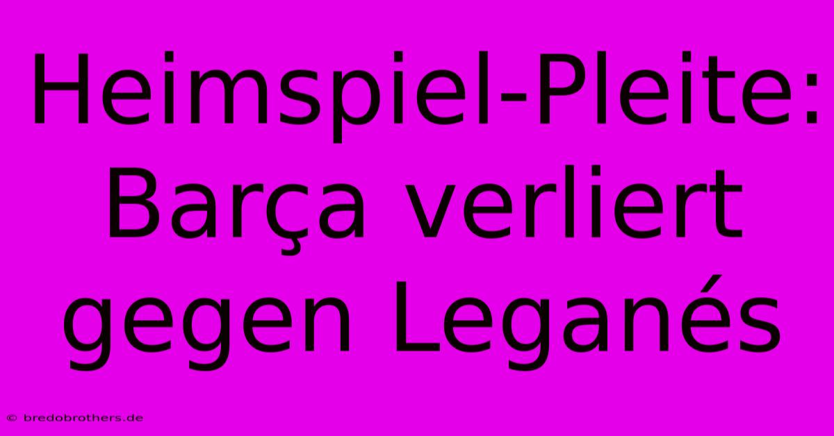 Heimspiel-Pleite: Barça Verliert Gegen Leganés