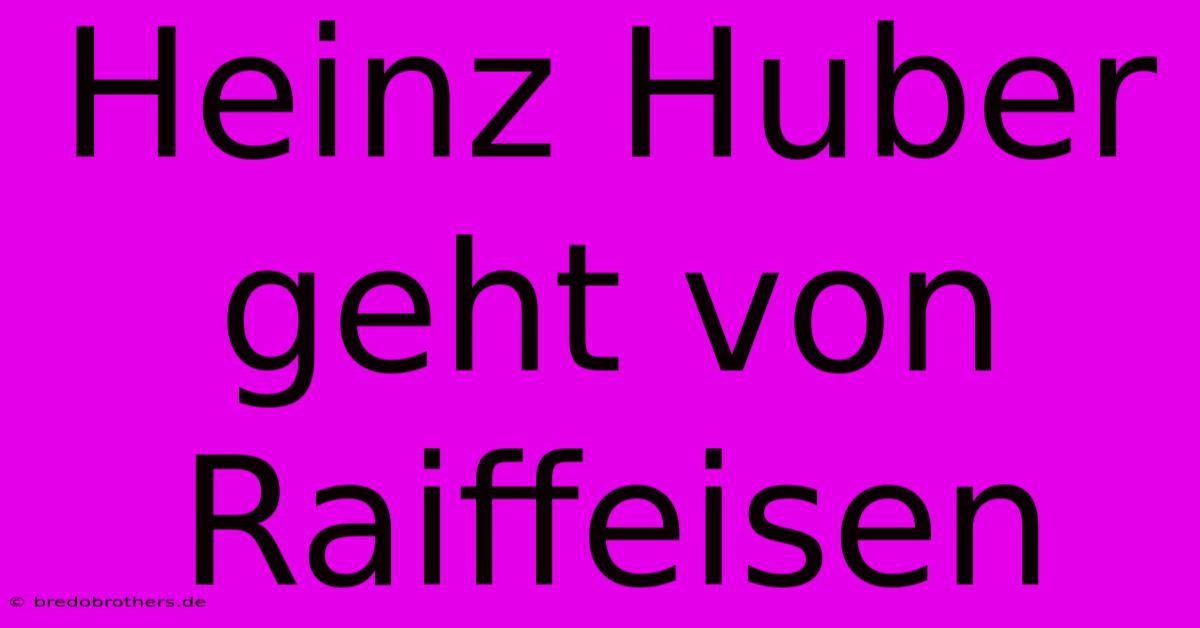 Heinz Huber Geht Von Raiffeisen