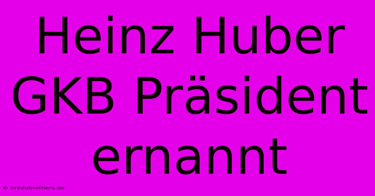 Heinz Huber GKB Präsident Ernannt