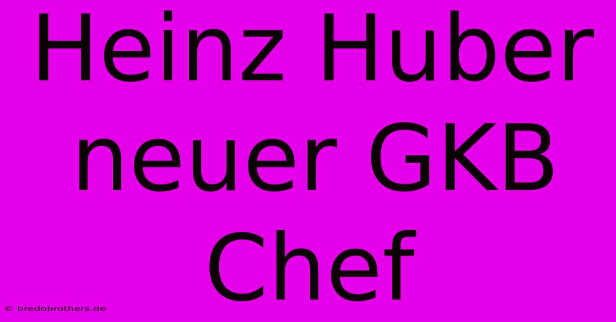 Heinz Huber Neuer GKB Chef