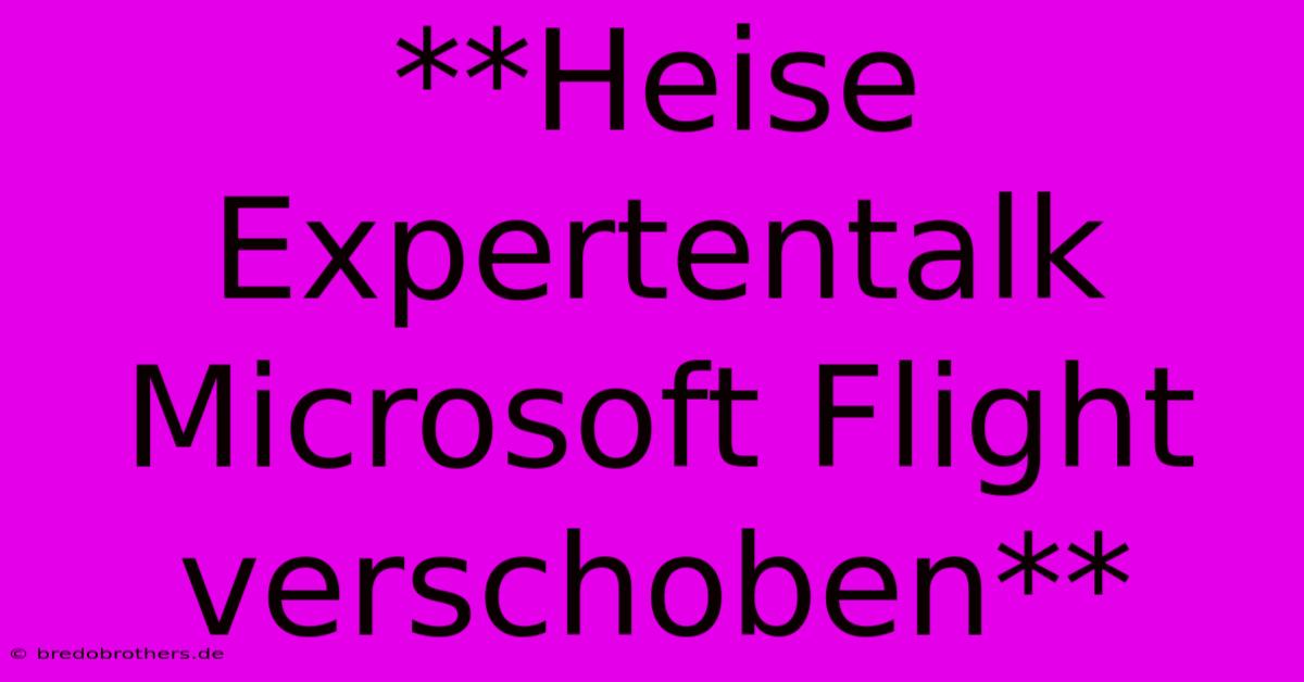 **Heise Expertentalk Microsoft Flight Verschoben**