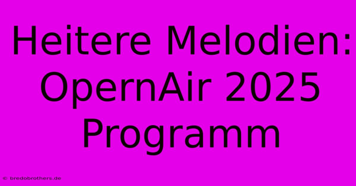 Heitere Melodien: OpernAir 2025 Programm