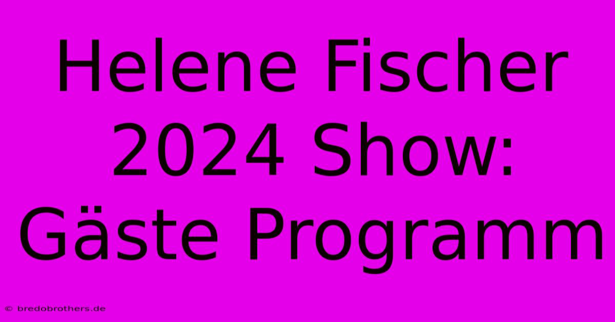 Helene Fischer 2024 Show: Gäste Programm