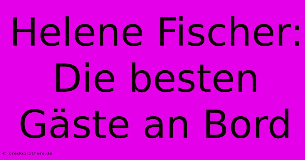 Helene Fischer: Die Besten Gäste An Bord