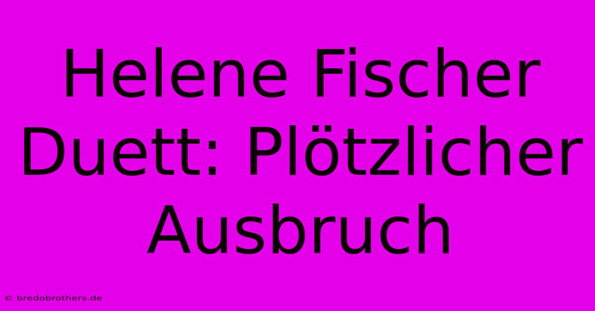 Helene Fischer Duett: Plötzlicher Ausbruch