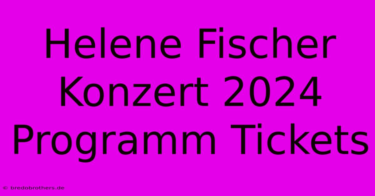 Helene Fischer Konzert 2024 Programm Tickets