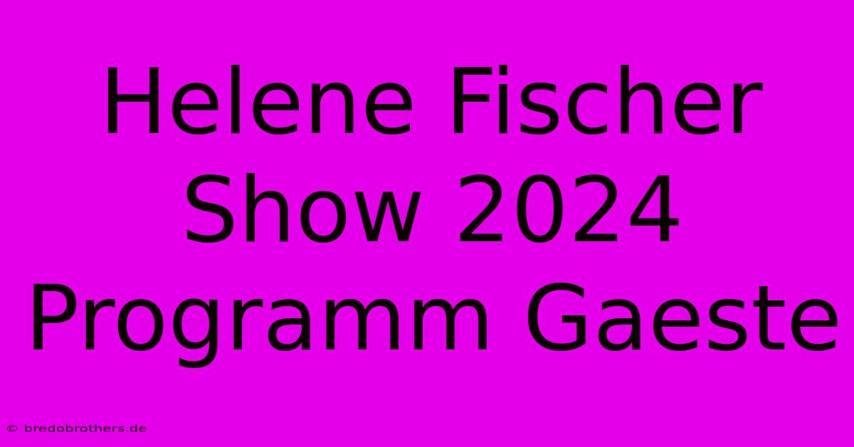 Helene Fischer Show 2024 Programm Gaeste