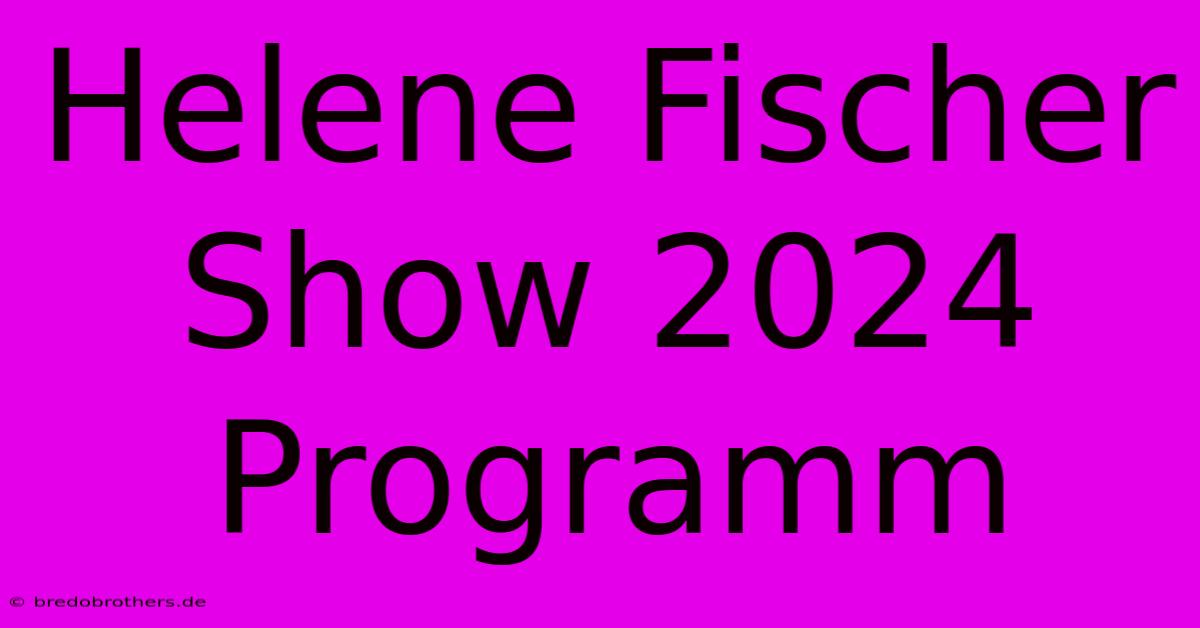 Helene Fischer Show 2024 Programm