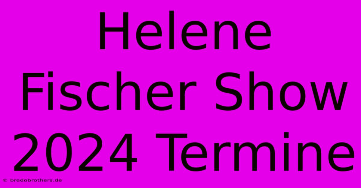 Helene Fischer Show 2024 Termine