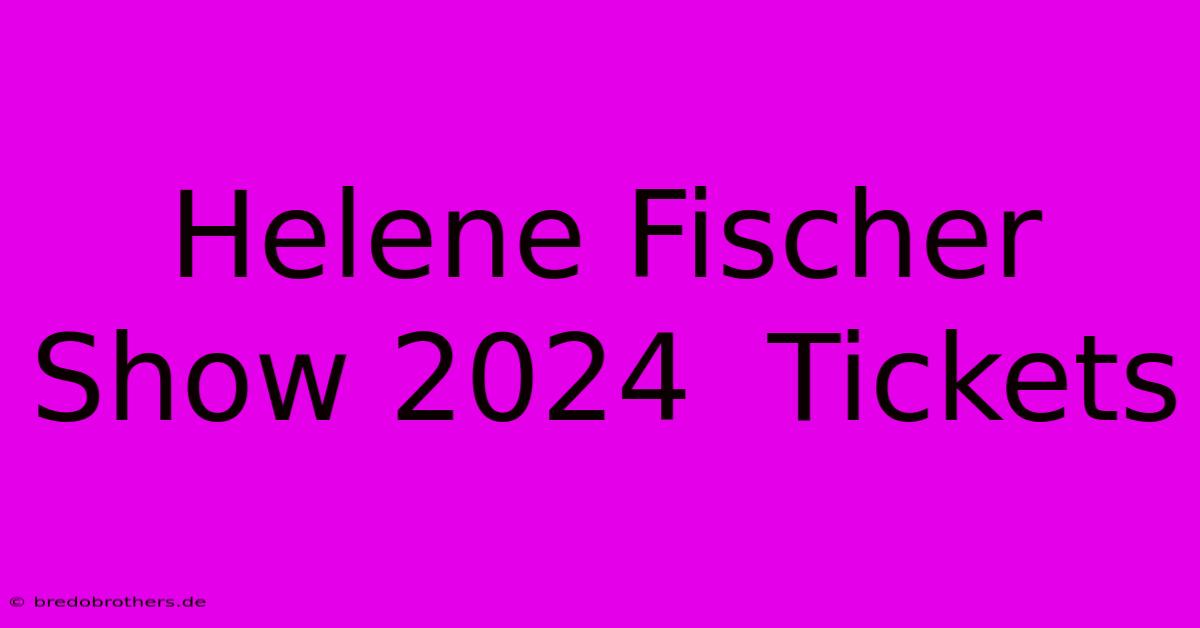 Helene Fischer Show 2024  Tickets