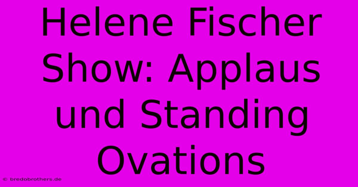 Helene Fischer Show: Applaus Und Standing Ovations