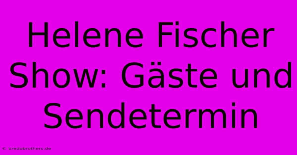 Helene Fischer Show: Gäste Und Sendetermin