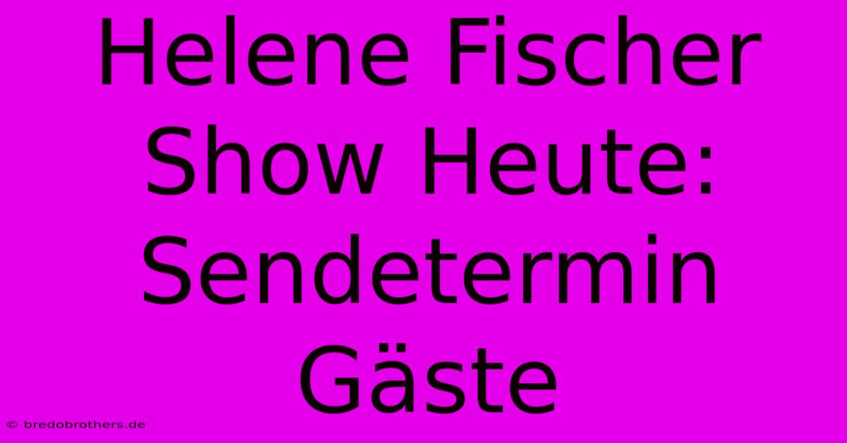 Helene Fischer Show Heute: Sendetermin Gäste