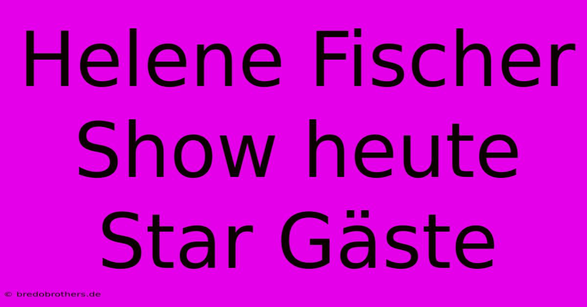 Helene Fischer Show Heute Star Gäste