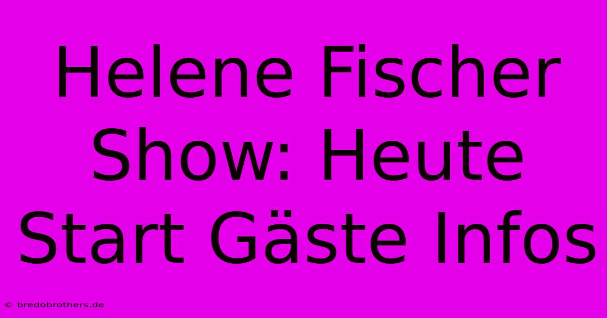 Helene Fischer Show: Heute Start Gäste Infos