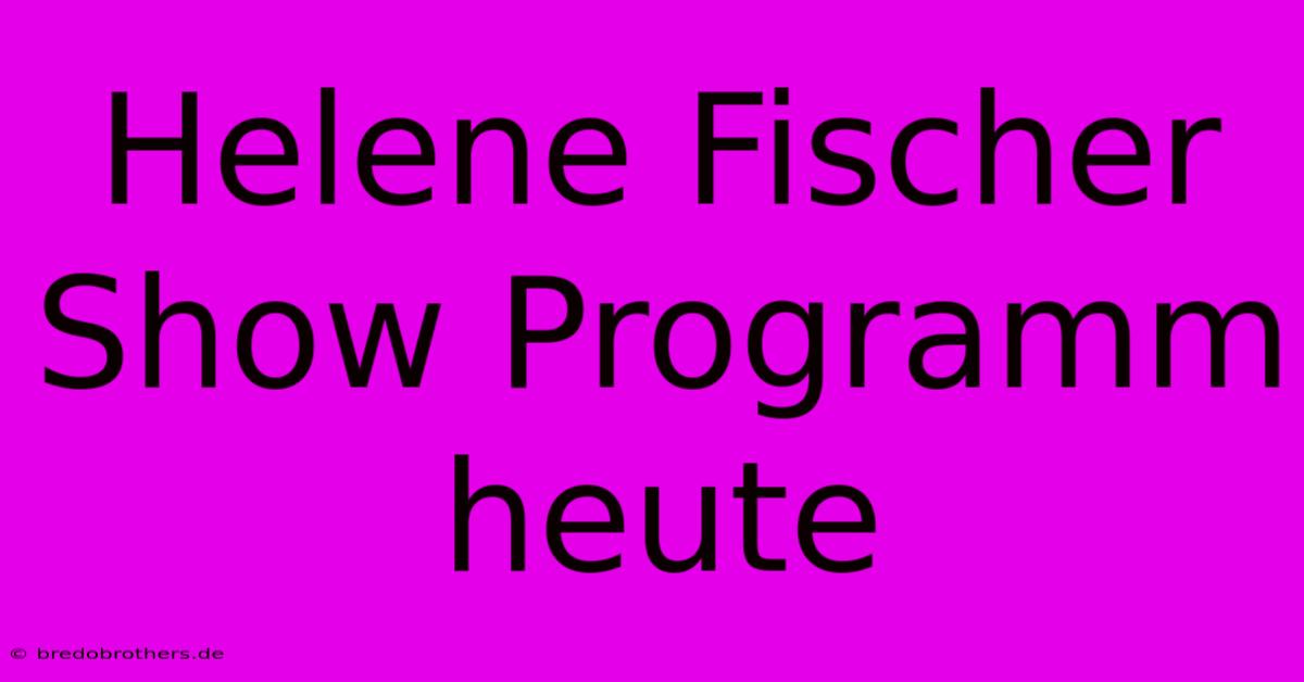 Helene Fischer Show Programm Heute