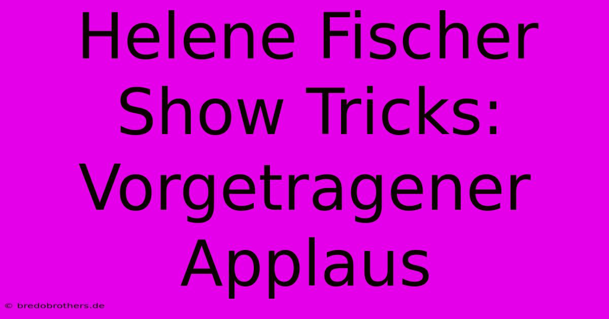 Helene Fischer Show Tricks:  Vorgetragener Applaus