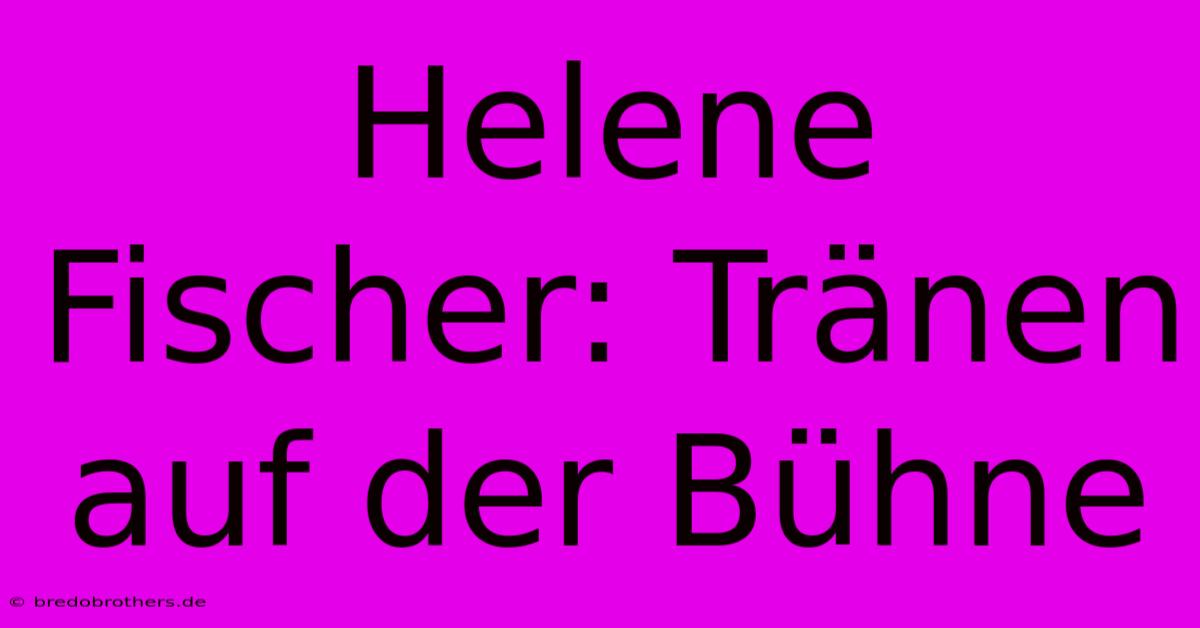 Helene Fischer: Tränen Auf Der Bühne