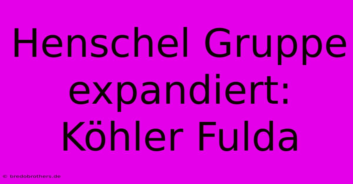 Henschel Gruppe Expandiert: Köhler Fulda