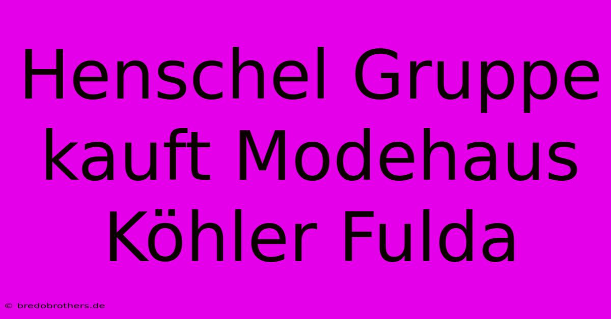 Henschel Gruppe Kauft Modehaus Köhler Fulda