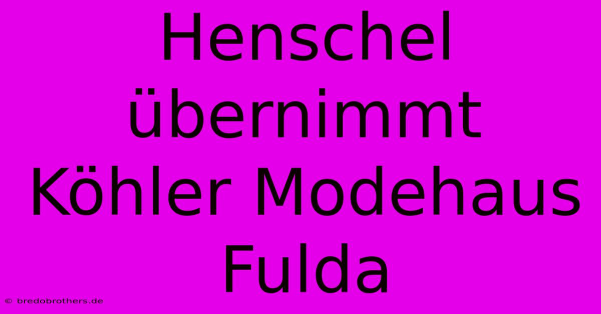 Henschel Übernimmt Köhler Modehaus Fulda