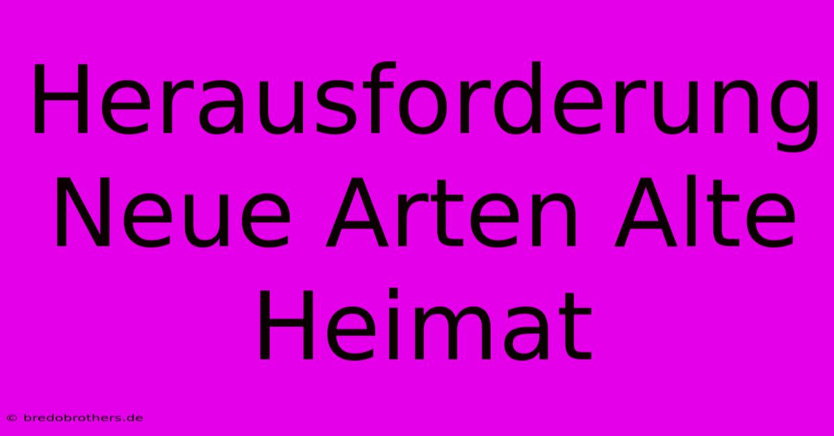 Herausforderung Neue Arten Alte Heimat