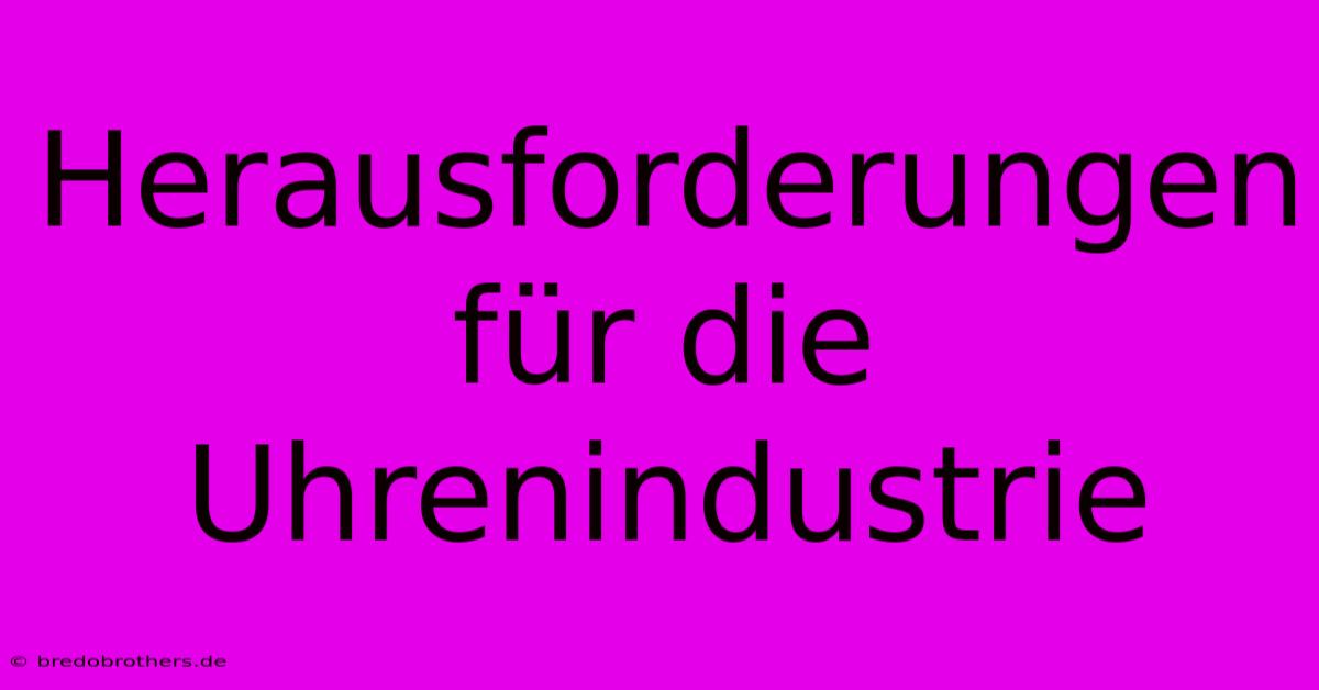 Herausforderungen Für Die Uhrenindustrie