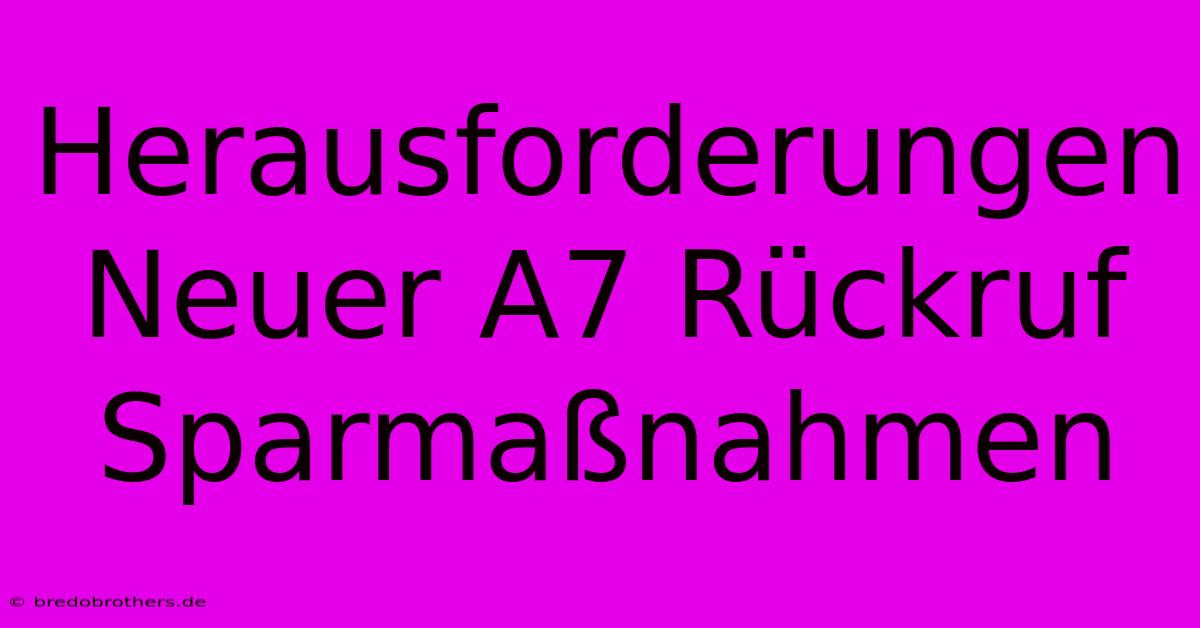 Herausforderungen Neuer A7 Rückruf Sparmaßnahmen