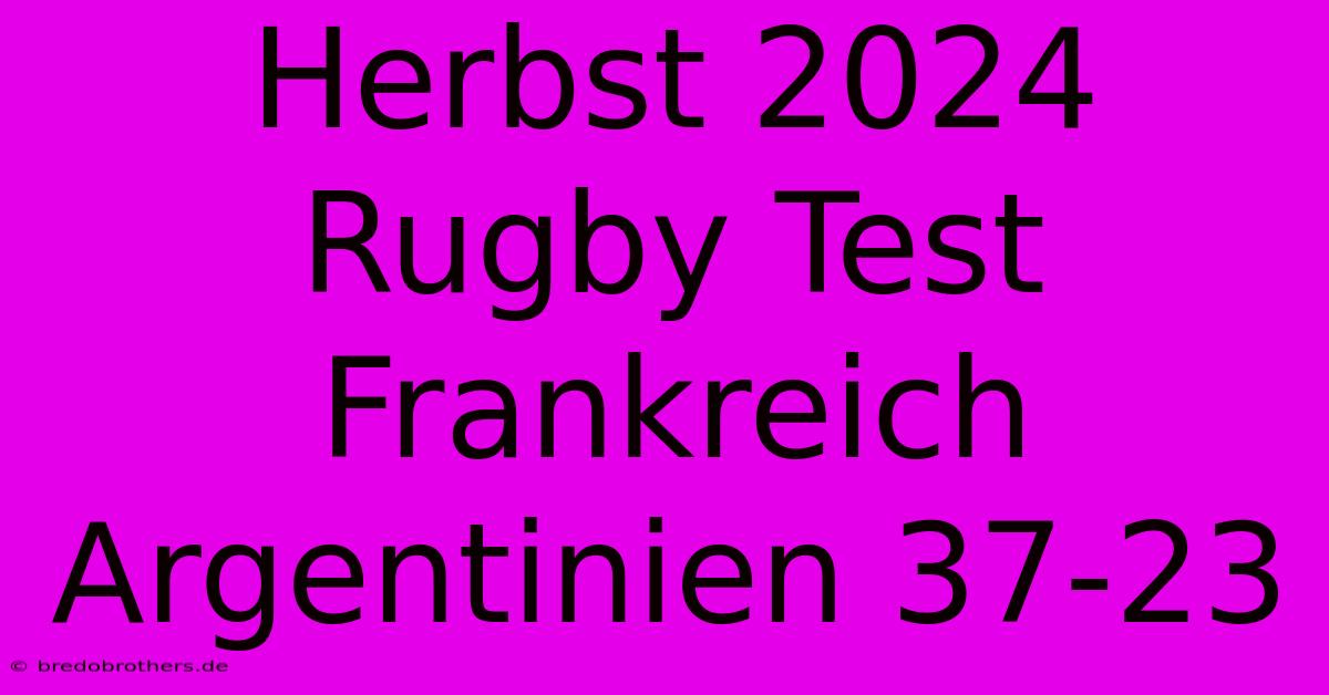 Herbst 2024 Rugby Test Frankreich Argentinien 37-23