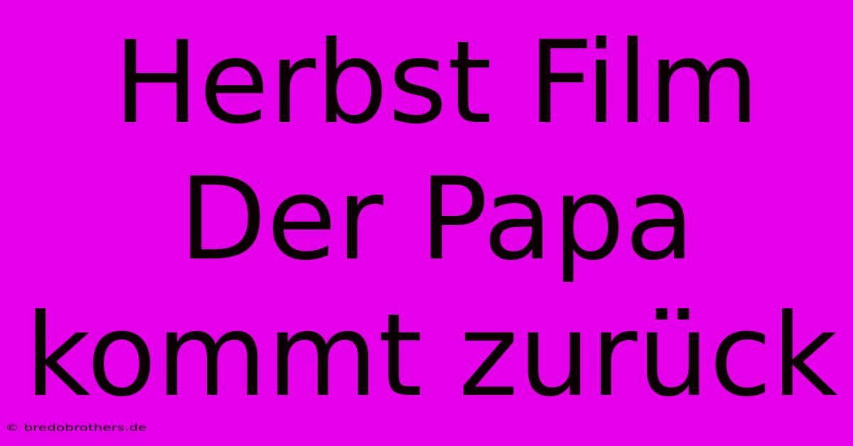 Herbst Film Der Papa Kommt Zurück