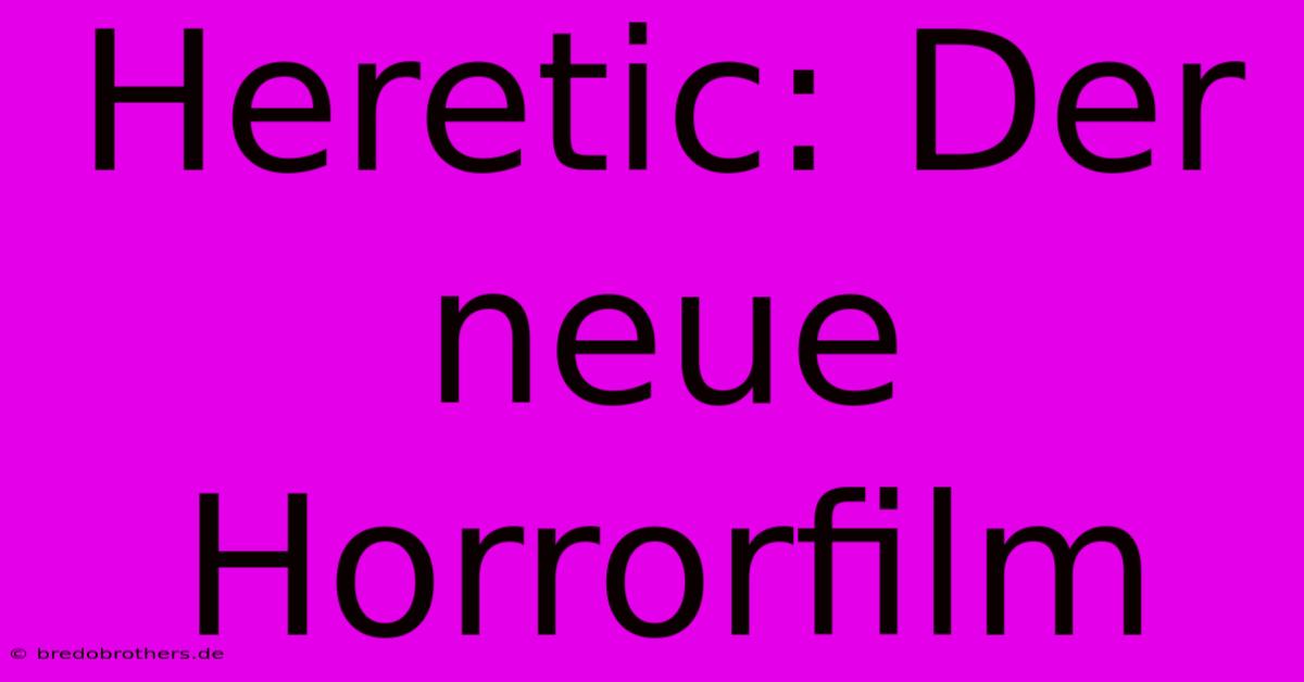 Heretic: Der Neue Horrorfilm