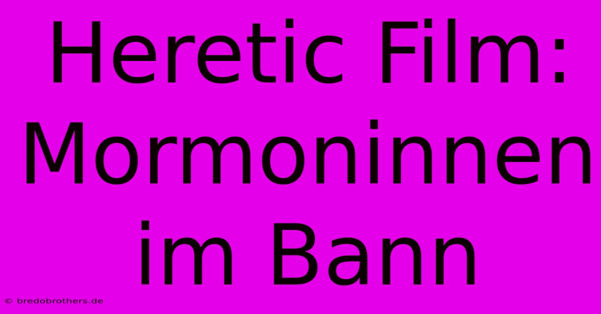 Heretic Film:  Mormoninnen Im Bann