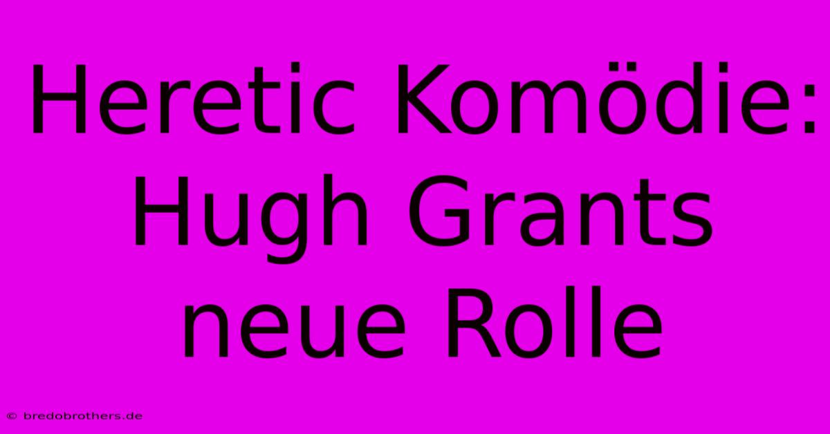 Heretic Komödie: Hugh Grants Neue Rolle