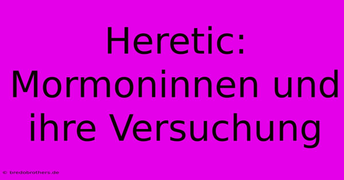 Heretic:  Mormoninnen Und Ihre Versuchung