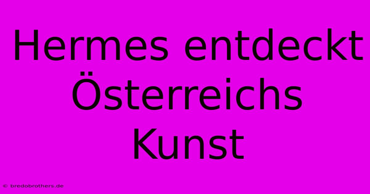 Hermes Entdeckt Österreichs Kunst