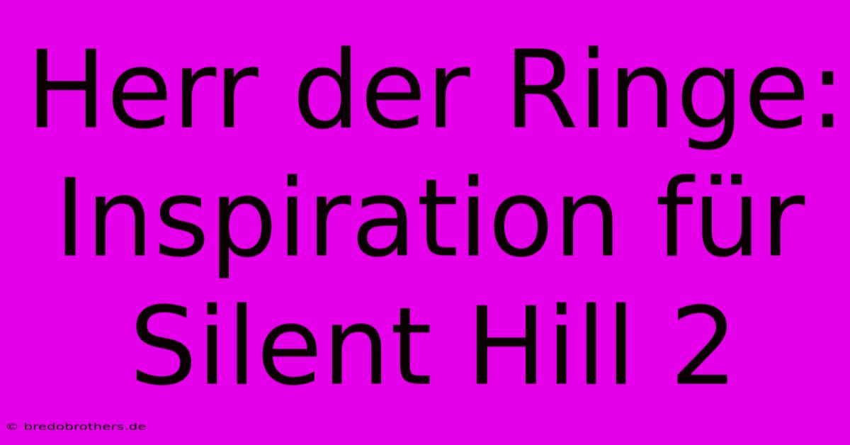 Herr Der Ringe: Inspiration Für Silent Hill 2