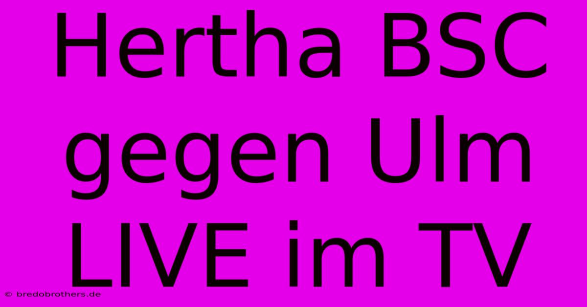 Hertha BSC Gegen Ulm LIVE Im TV