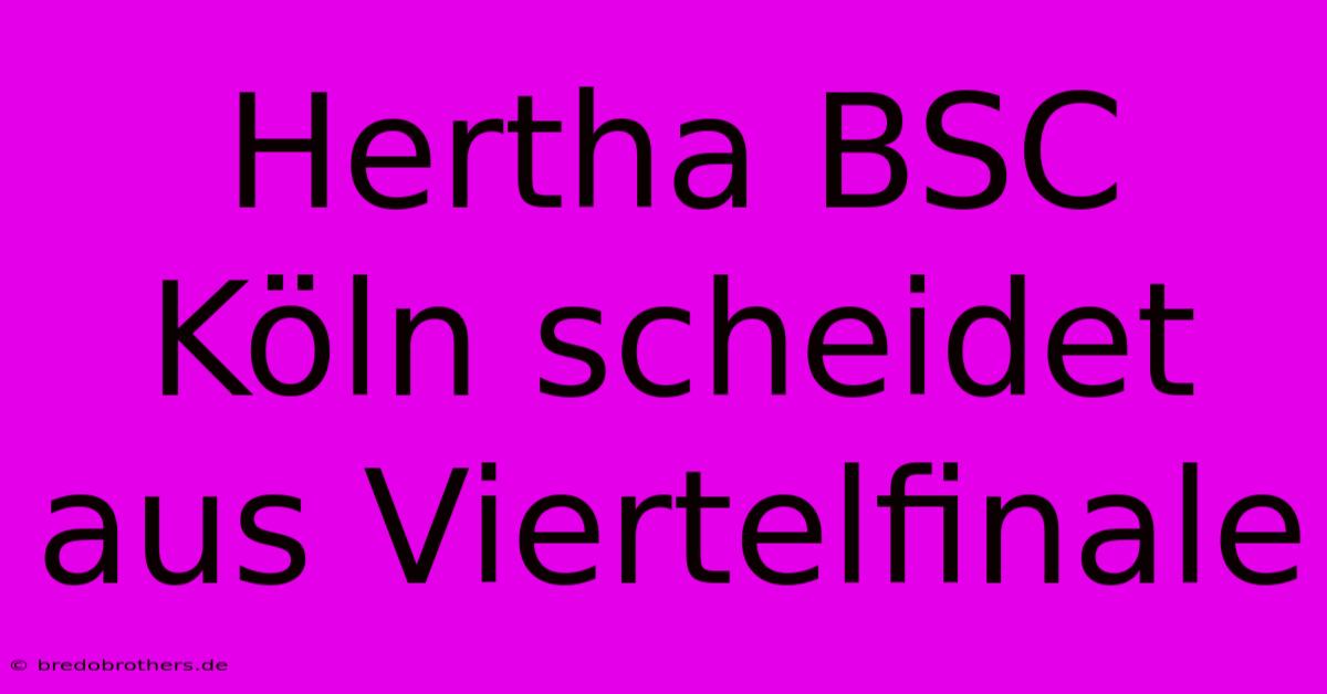 Hertha BSC Köln Scheidet Aus Viertelfinale