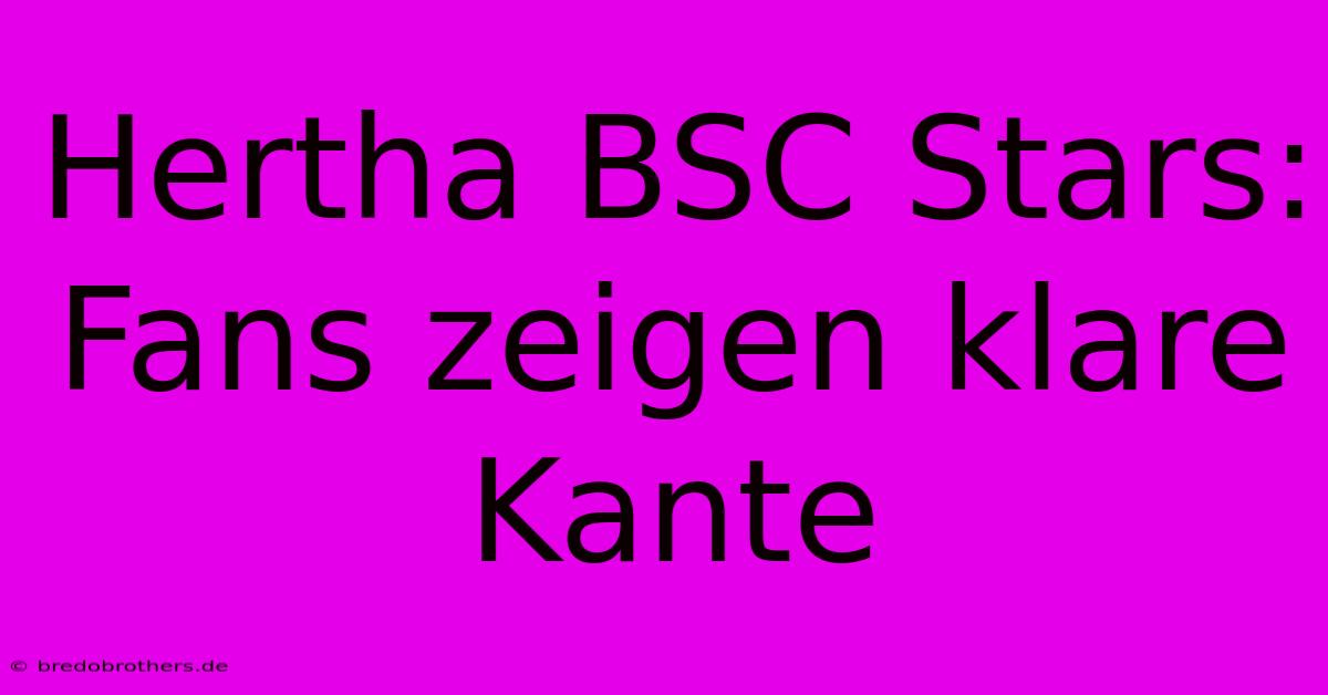 Hertha BSC Stars: Fans Zeigen Klare Kante