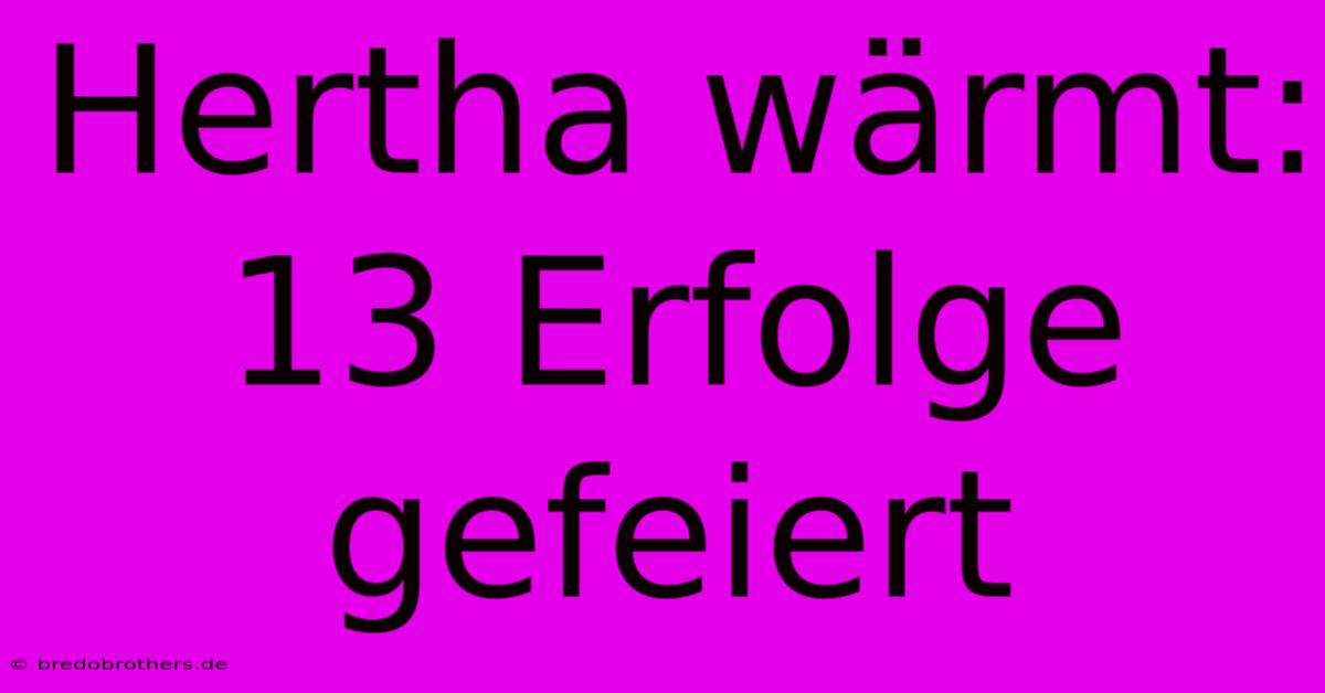 Hertha Wärmt: 13 Erfolge Gefeiert