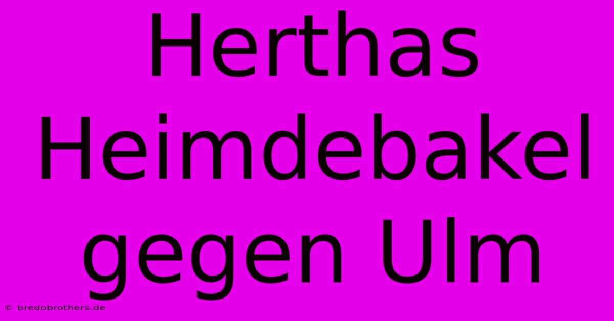 Herthas Heimdebakel Gegen Ulm