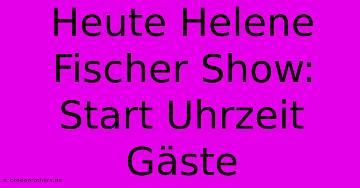 Heute Helene Fischer Show: Start Uhrzeit Gäste