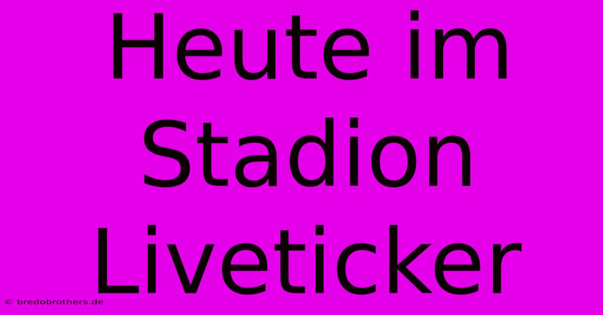 Heute Im Stadion Liveticker