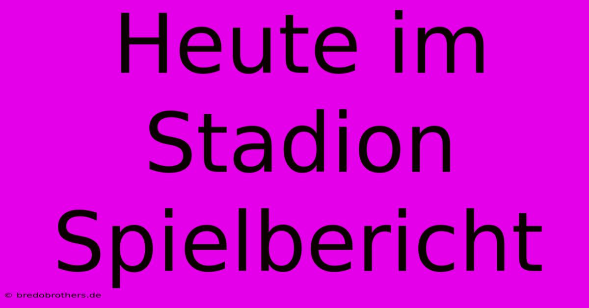 Heute Im Stadion Spielbericht