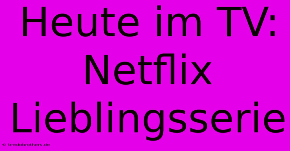 Heute Im TV: Netflix Lieblingsserie