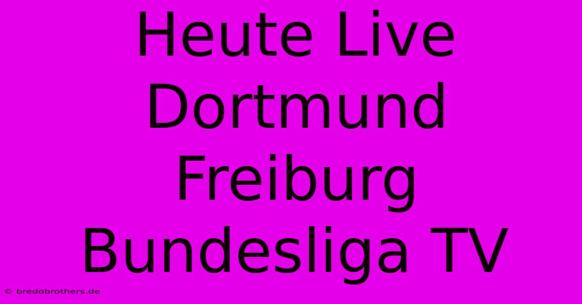 Heute Live Dortmund Freiburg Bundesliga TV