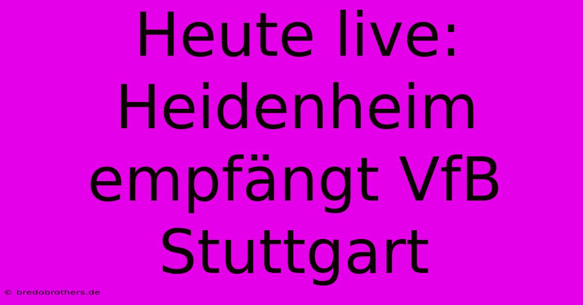 Heute Live: Heidenheim Empfängt VfB Stuttgart