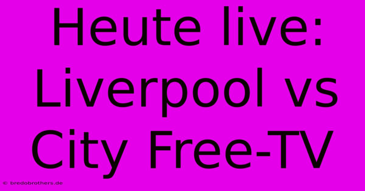 Heute Live: Liverpool Vs City Free-TV