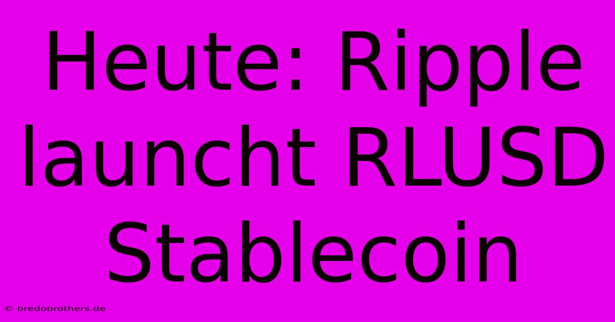 Heute: Ripple Launcht RLUSD Stablecoin