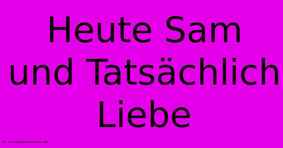 Heute Sam Und Tatsächlich Liebe